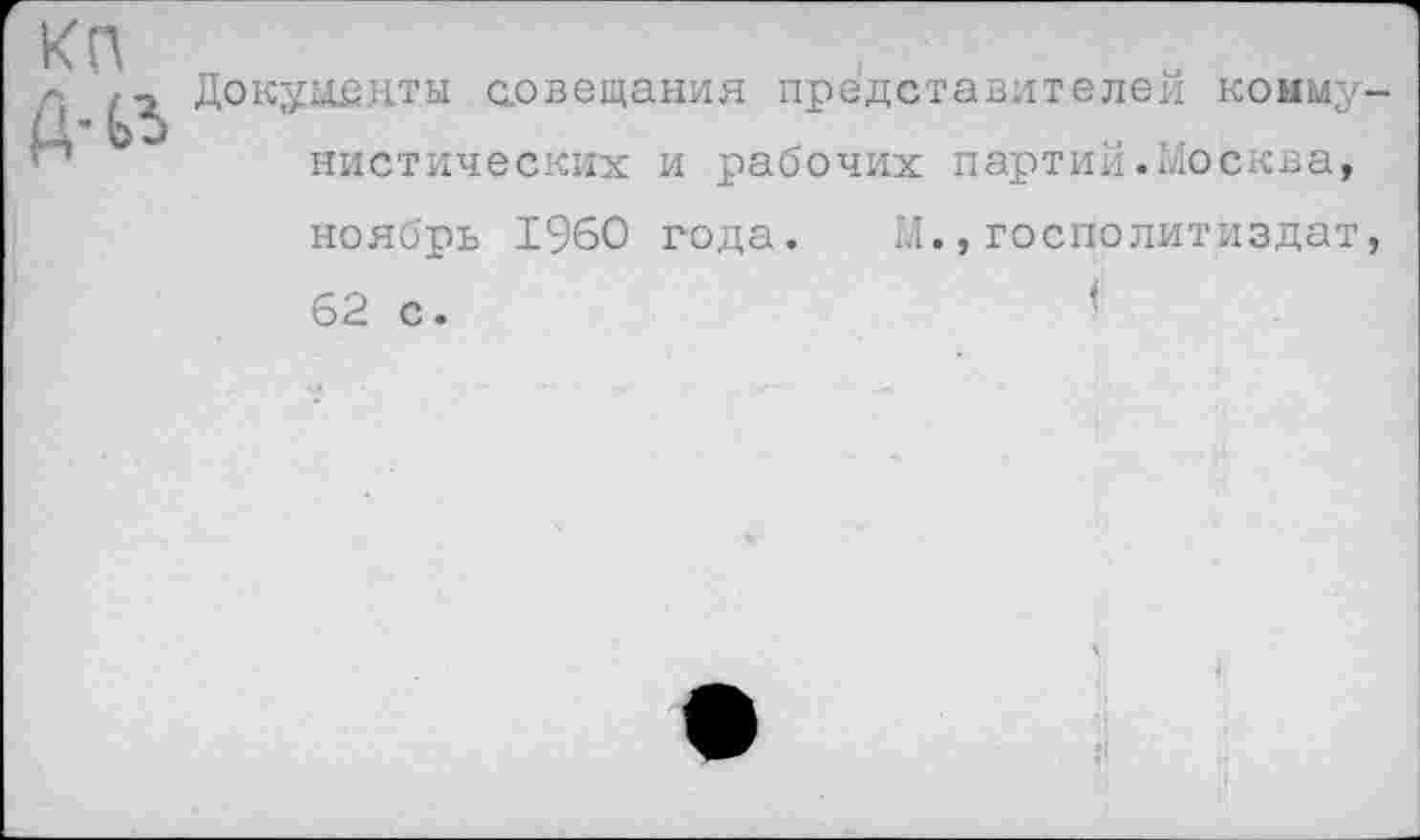 ﻿Документы совещания представителей коммунистических и рабочих партий.Москва, ноябрь 1960 года. М.,госполитиздат, 62 с.	<'